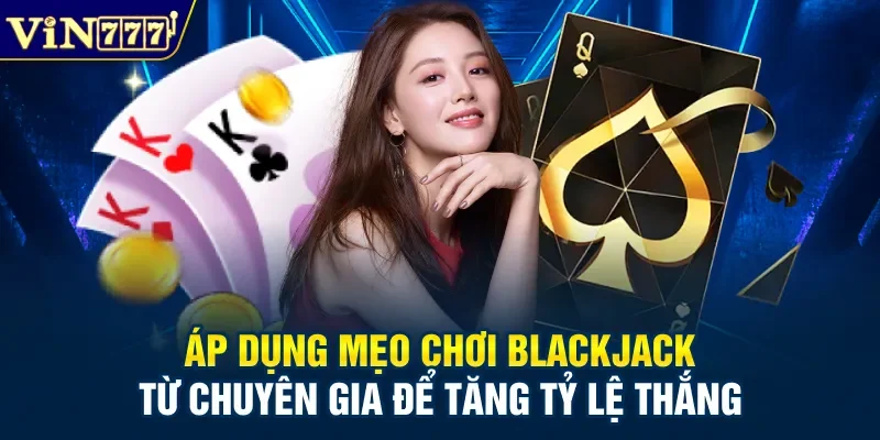 Áp dụng mẹo chơi Blackjack từ chuyên gia để tăng tỷ lệ thắng