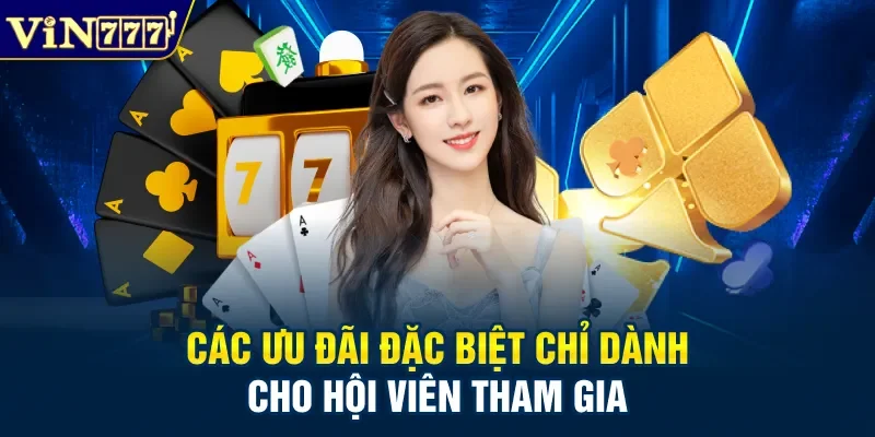 Các ưu đãi đặc biệt chỉ dành cho hội viên tham gia
