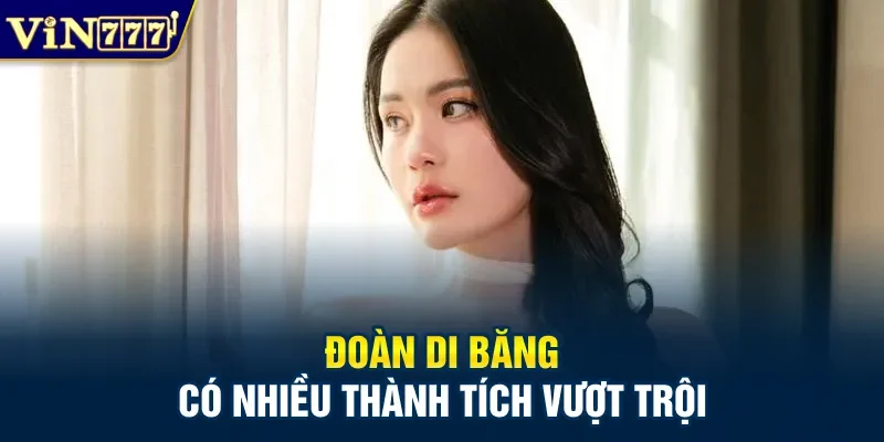 Đoàn Di Băng có nhiều thành tích vượt trội