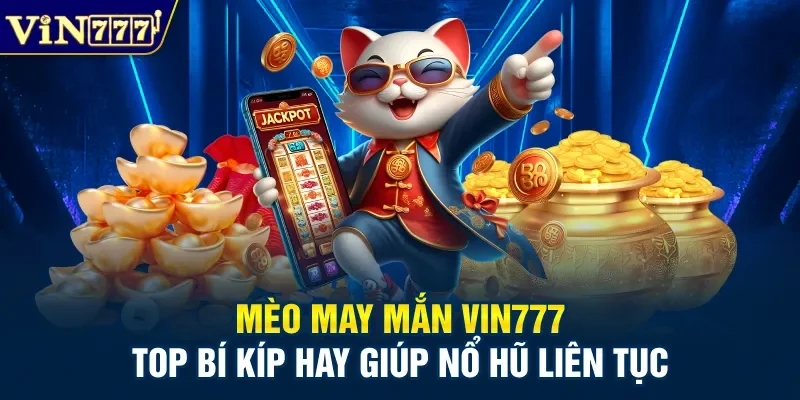 Mèo May Mắn Vin777 - Top Bí Kíp Hay Giúp Nổ Hũ Liên Tục