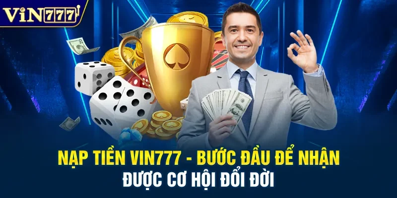 Nạp Tiền Vin777 - Bước Đầu Để Nhận Được Cơ Hội Đổi Đời