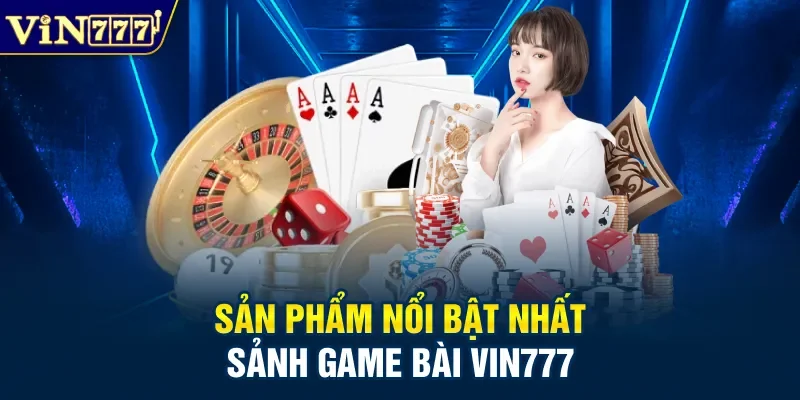 Sản phẩm nổi bật nhất sảnh game bài Vin777