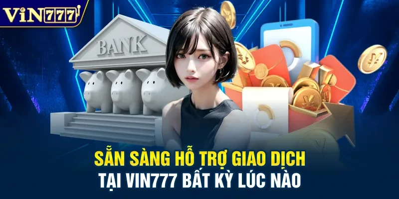 Sẵn sàng hỗ trợ giao dịch tại Vin777 bất kỳ lúc nào