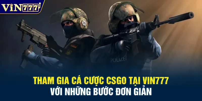 Tham gia cá cược CSGO tại Vin777 với những bước đơn giản
